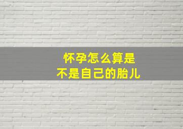 怀孕怎么算是不是自己的胎儿