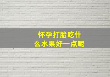 怀孕打胎吃什么水果好一点呢