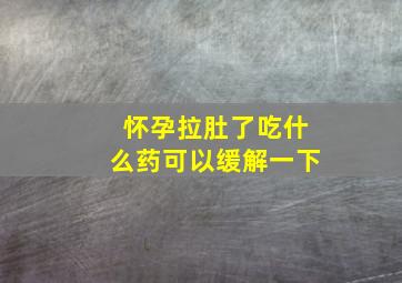 怀孕拉肚了吃什么药可以缓解一下