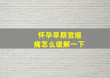 怀孕早期宫缩痛怎么缓解一下