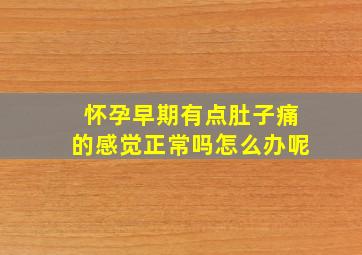 怀孕早期有点肚子痛的感觉正常吗怎么办呢