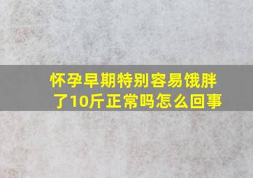 怀孕早期特别容易饿胖了10斤正常吗怎么回事