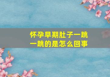 怀孕早期肚子一跳一跳的是怎么回事