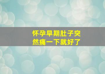 怀孕早期肚子突然痛一下就好了