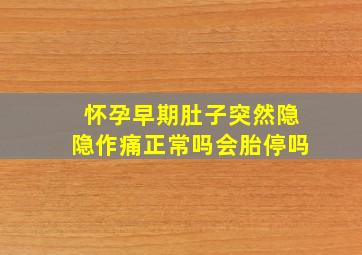 怀孕早期肚子突然隐隐作痛正常吗会胎停吗