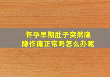 怀孕早期肚子突然隐隐作痛正常吗怎么办呢