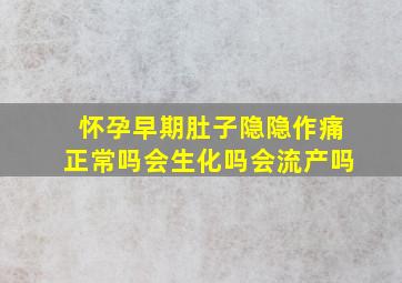 怀孕早期肚子隐隐作痛正常吗会生化吗会流产吗