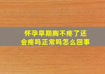 怀孕早期胸不疼了还会疼吗正常吗怎么回事