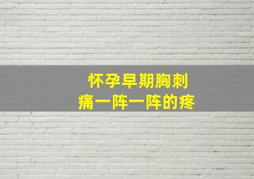 怀孕早期胸刺痛一阵一阵的疼