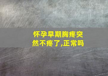 怀孕早期胸疼突然不疼了,正常吗