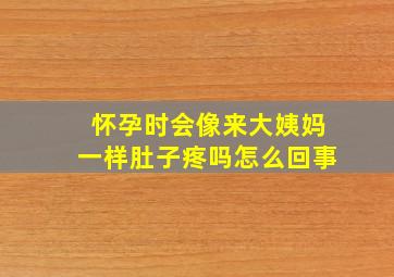 怀孕时会像来大姨妈一样肚子疼吗怎么回事