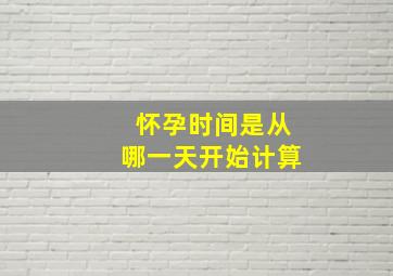 怀孕时间是从哪一天开始计算