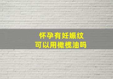 怀孕有妊娠纹可以用橄榄油吗