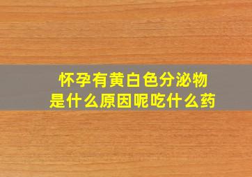 怀孕有黄白色分泌物是什么原因呢吃什么药