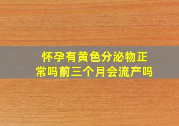 怀孕有黄色分泌物正常吗前三个月会流产吗