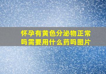 怀孕有黄色分泌物正常吗需要用什么药吗图片