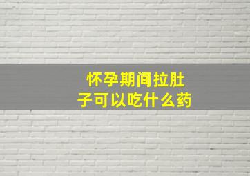 怀孕期间拉肚子可以吃什么药