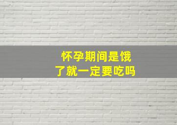 怀孕期间是饿了就一定要吃吗