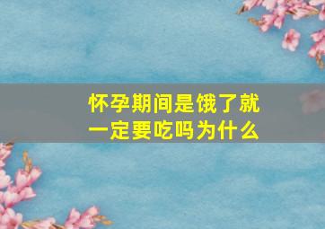 怀孕期间是饿了就一定要吃吗为什么