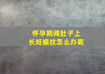 怀孕期间肚子上长妊娠纹怎么办呢