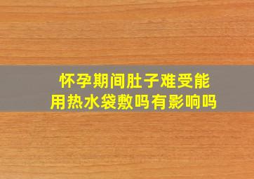 怀孕期间肚子难受能用热水袋敷吗有影响吗