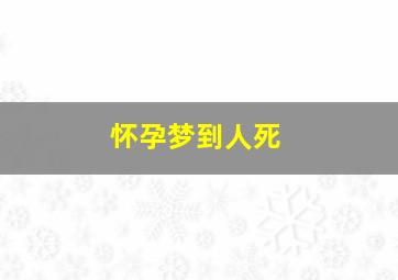 怀孕梦到人死