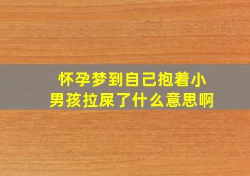 怀孕梦到自己抱着小男孩拉屎了什么意思啊