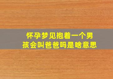 怀孕梦见抱着一个男孩会叫爸爸吗是啥意思