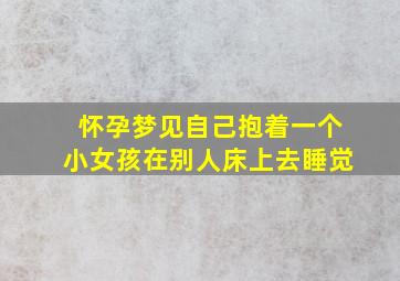 怀孕梦见自己抱着一个小女孩在别人床上去睡觉