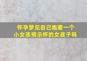 怀孕梦见自己抱着一个小女孩预示怀的女孩子吗