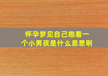 怀孕梦见自己抱着一个小男孩是什么意思啊