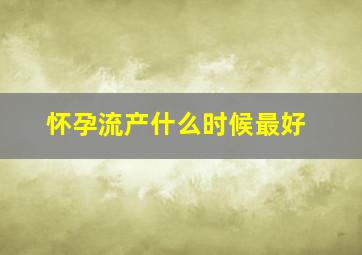 怀孕流产什么时候最好