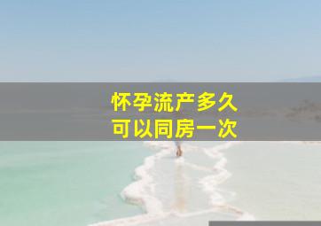 怀孕流产多久可以同房一次