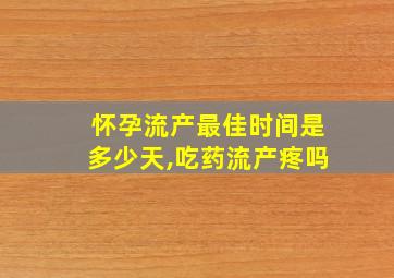 怀孕流产最佳时间是多少天,吃药流产疼吗