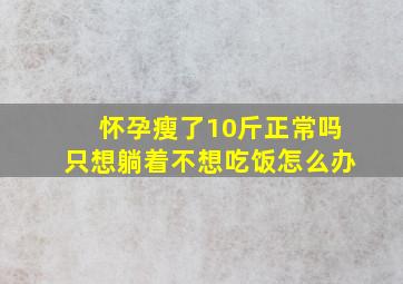 怀孕瘦了10斤正常吗只想躺着不想吃饭怎么办