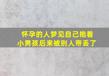 怀孕的人梦见自己抱着小男孩后来被别人带丢了