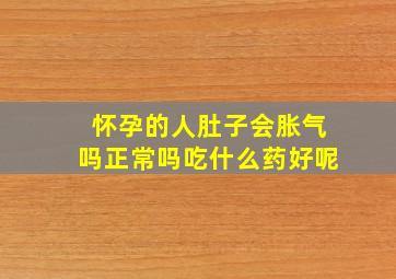 怀孕的人肚子会胀气吗正常吗吃什么药好呢