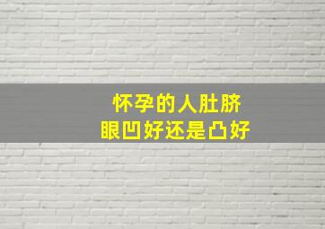 怀孕的人肚脐眼凹好还是凸好