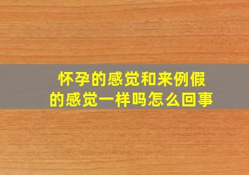 怀孕的感觉和来例假的感觉一样吗怎么回事