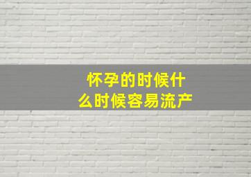 怀孕的时候什么时候容易流产