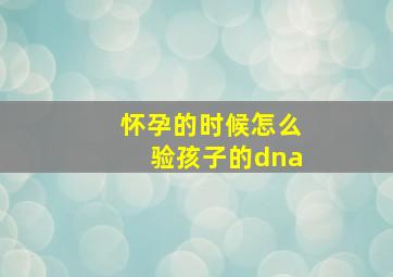 怀孕的时候怎么验孩子的dna