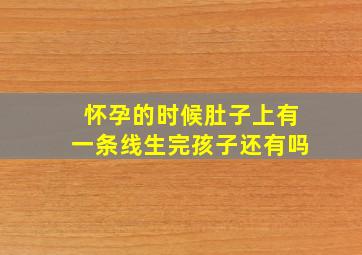 怀孕的时候肚子上有一条线生完孩子还有吗