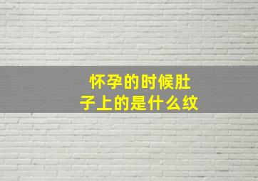 怀孕的时候肚子上的是什么纹