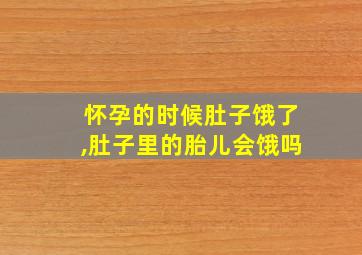 怀孕的时候肚子饿了,肚子里的胎儿会饿吗