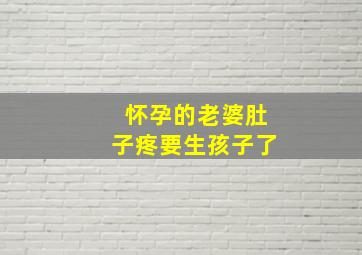 怀孕的老婆肚子疼要生孩子了