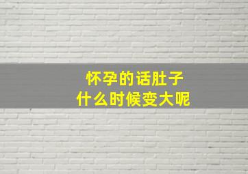 怀孕的话肚子什么时候变大呢