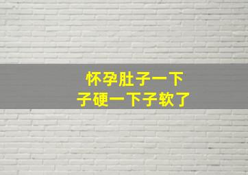 怀孕肚子一下子硬一下子软了