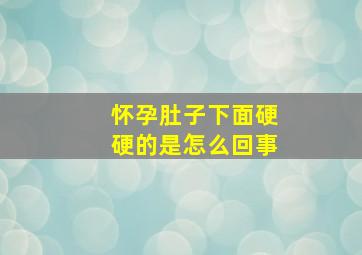 怀孕肚子下面硬硬的是怎么回事