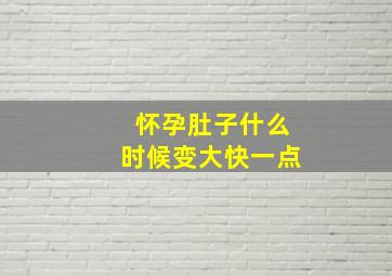 怀孕肚子什么时候变大快一点