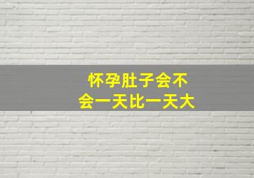 怀孕肚子会不会一天比一天大